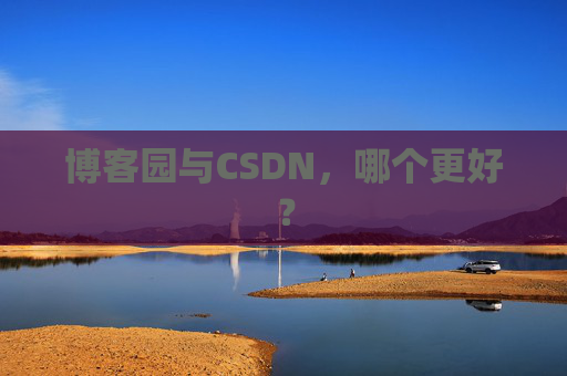 博客园与CSDN，哪个更好？